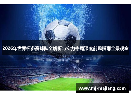 2026年世界杯参赛球队全解析与实力格局深度前瞻指南全景观察