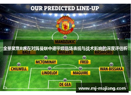 全景聚焦B席在对阵曼联中德甲级临场表现与战术影响的深度评估析