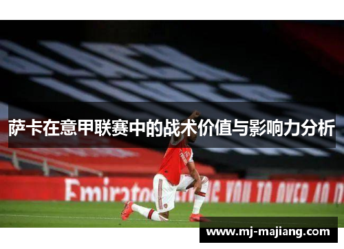 萨卡在意甲联赛中的战术价值与影响力分析