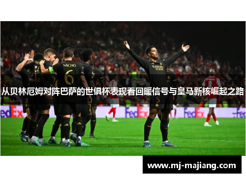 从贝林厄姆对阵巴萨的世俱杯表现看回暖信号与皇马新核崛起之路
