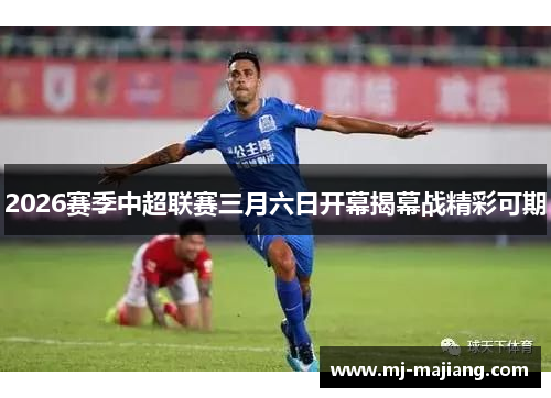2026赛季中超联赛三月六日开幕揭幕战精彩可期 2026赛季中超联赛三月六日开幕揭幕战精彩可期