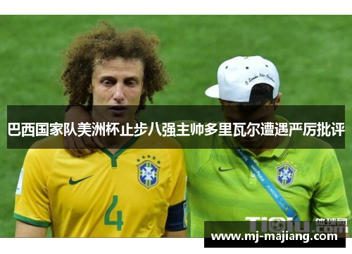巴西国家队美洲杯止步八强主帅多里瓦尔遭遇严厉批评