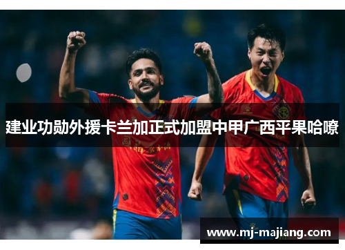 建业功勋外援卡兰加正式加盟中甲广西平果哈嘹