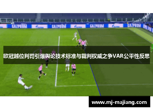 欧冠越位判罚引爆舆论技术标准与裁判权威之争VAR公平性反思