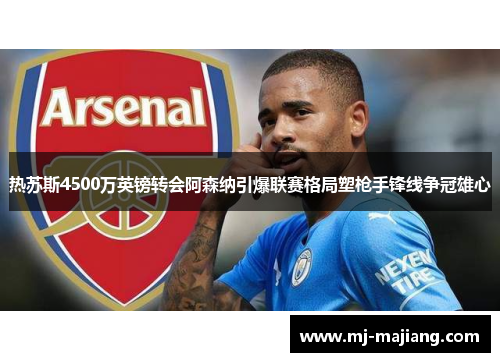 热苏斯4500万英镑转会阿森纳引爆联赛格局塑枪手锋线争冠雄心 热苏斯4500万英镑转会阿森纳引爆联赛格局塑枪手锋线争冠雄心