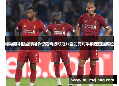 利物浦补时点球绝杀惊险晋级欧冠八强力克对手锁定四强席位