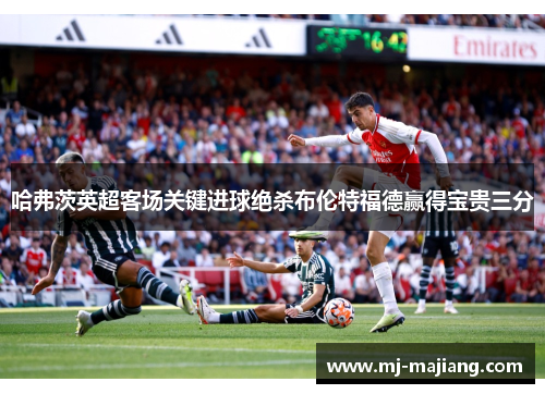哈弗茨英超客场关键进球绝杀布伦特福德赢得宝贵三分