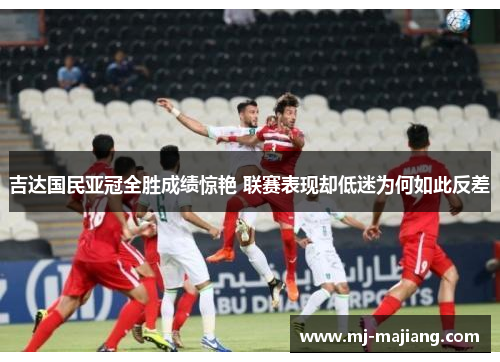 吉达国民亚冠全胜成绩惊艳 联赛表现却低迷为何如此反差
