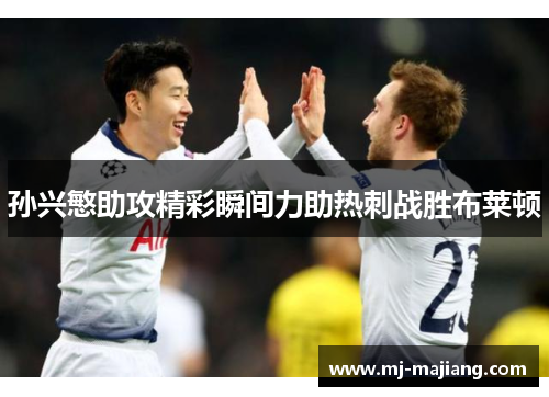 孙兴慜助攻精彩瞬间力助热刺战胜布莱顿