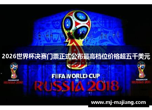 2026世界杯决赛门票正式公布最高档位价格超五千美元 2026世界杯决赛门票正式公布最高档位价格超五千美元