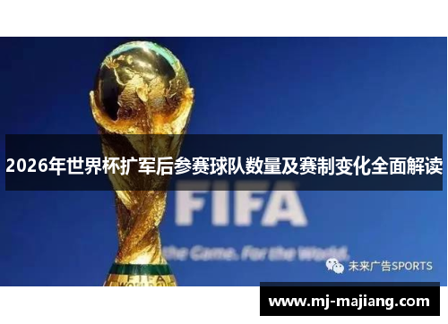 2026年世界杯扩军后参赛球队数量及赛制变化全面解读 2026年世界杯扩军后参赛球队数量及赛制变化全面解读