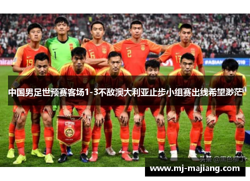 中国男足世预赛客场1-3不敌澳大利亚止步小组赛出线希望渺茫 中国男足世预赛客场1-3不敌澳大利亚止步小组赛出线希望渺茫