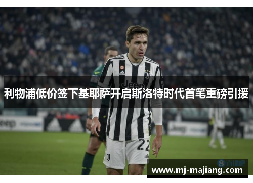 利物浦低价签下基耶萨开启斯洛特时代首笔重磅引援 利物浦低价签下基耶萨开启斯洛特时代首笔重磅引援