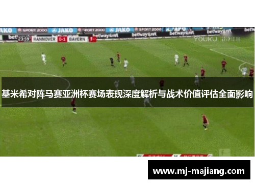 基米希对阵马赛亚洲杯赛场表现深度解析与战术价值评估全面影响