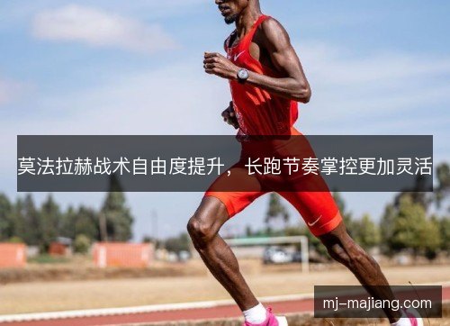 莫法拉赫战术自由度提升，长跑节奏掌控更加灵活